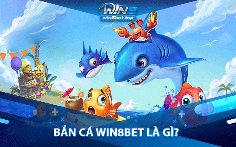 Bắn cá Win8bet là gì?