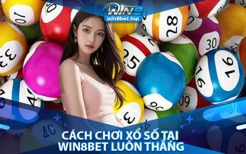 Cách Chơi Xổ Số Tại Win8bet Luôn Thắng