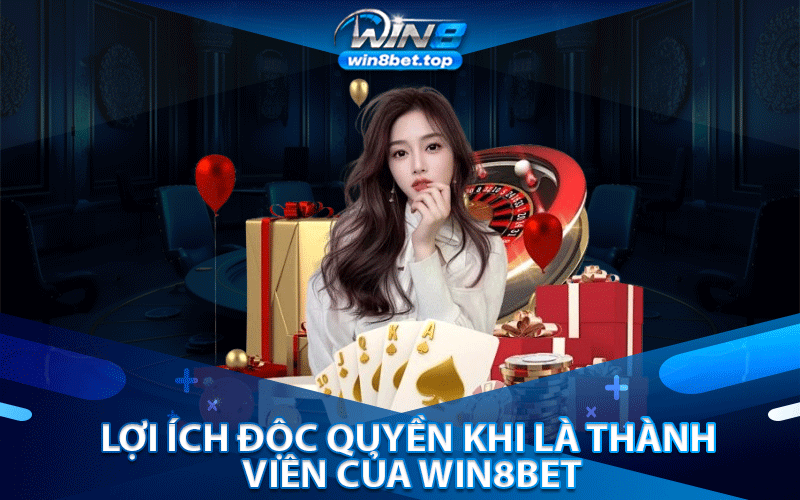 Lợi Ích Độc Quyền Khi Là Thành Viên Của Win8bet