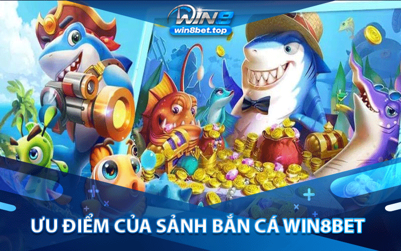 Ưu điểm của sảnh bắn cá Win8bet